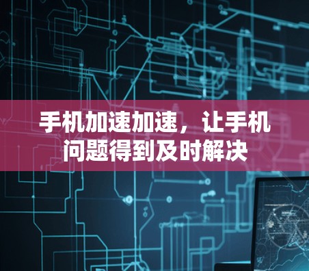 手机加速加速,让手机问题得到及时解决 手机加速加速,让手机问题得到及时解决
