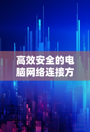 高效安全的电脑网络连接方案 高效安全的电脑网络连接方案