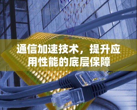 通信加速技术,提升应用性能的底层保障
