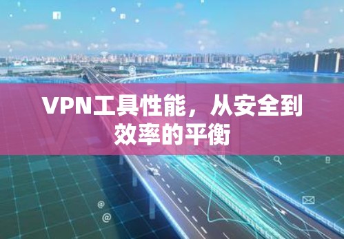 VPN工具性能,从安全到效率的平衡 VPN工具性能,从安全到效率的平衡