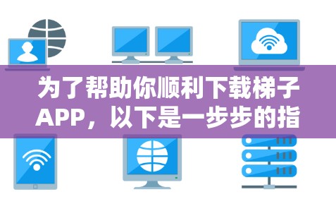 为了帮助你顺利下载梯子APP，以下是一步步的指南