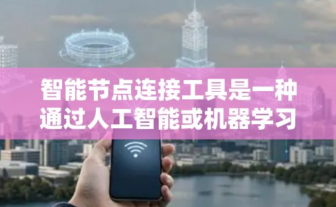 智能节点连接工具是一种通过人工智能或机器学习技术实现的连接和管理工具，旨在自动化节点之间的连接和管理。以下是对该工具的详细分析
