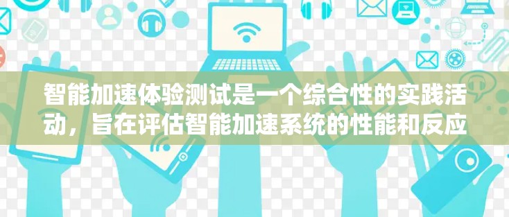 智能加速体验测试是一个综合性的实践活动,旨在评估智能加速系统的性能和反应能力。以下是对这个测试步骤的详细分步说明