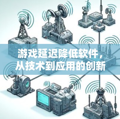 游戏延迟降低软件,从技术到应用的创新解决方案 游戏延迟降低软件,从技术到应用的创新解决方案