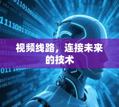 视频线路,连接未来的技术