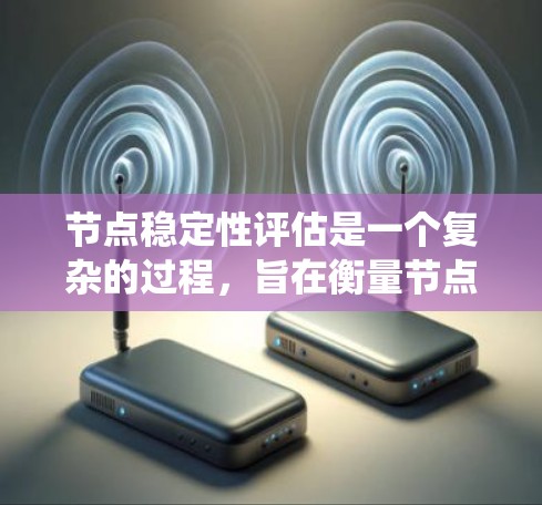 节点稳定性评估是一个复杂的过程，旨在衡量节点在系统中的稳定性和可靠性。通过综合考虑多个因素，可以全面评估节点的稳定性。以下是详细的步骤和评估指标