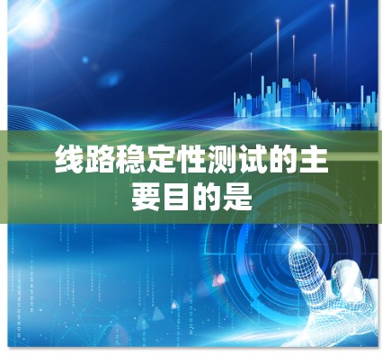 线路稳定性测试的主要目的是