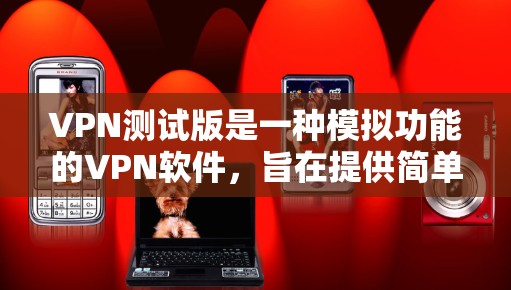 VPN测试版是一种模拟功能的<strong>VPN软件</strong>,旨在提供简单的网络连接测试,而不是正式的VPN服务。以下是使用VPN测试版软件进行网络连接测试的常见步骤
