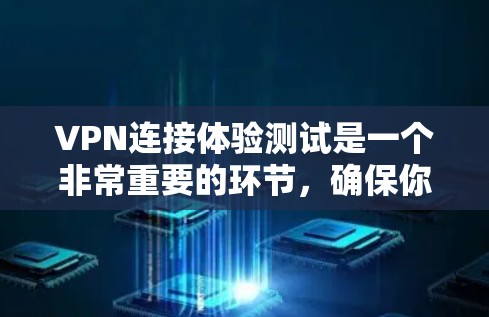 VPN连接体验测试是一个非常重要的环节,确保你能够安全、可靠地使用VPN服务。以下是一些步骤和建议,帮助你快速上手 VPN连接体验测试是一个非常重要的环节,确保你能够安全、可靠地使用VPN服务。以下是一些步骤和建议,帮助你快速上手