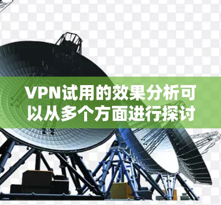 VPN试用的效果分析可以从多个方面进行探讨,以下是一些主要的方面 VPN试用的效果分析可以从多个方面进行探讨,以下是一些主要的方面