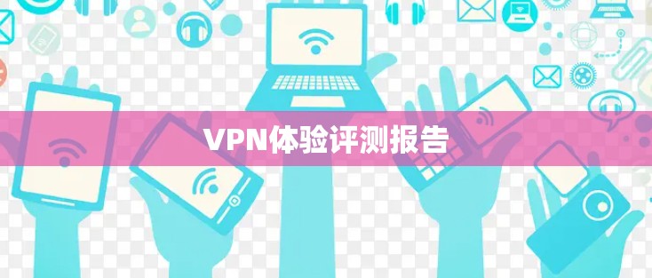 VPN体验评测报告 VPN体验评测报告