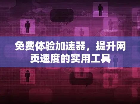 免费体验加速器,提升网页速度的实用工具 免费体验加速器,提升网页速度的实用工具