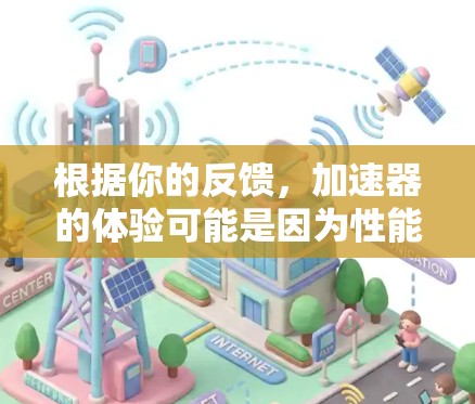 根据你的反馈,加速器的体验可能是因为性能不够或是运行速度慢。以下是一些可能的解决方案和步骤,帮助你优化加速器的性能 根据你的反馈,加速器的体验可能是因为性能不够或是运行速度慢。以下是一些可能的解决方案和步骤,帮助你优化加速器的性能