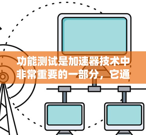 功能测试是加速器技术中非常重要的一部分,它通过模拟特定任务来验证系统的性能和可靠性。以下是对功能测试的详细分析和总结 功能测试是加速器技术中非常重要的一部分,它通过模拟特定任务来验证系统的性能和可靠性。以下是对功能测试的详细分析和总结