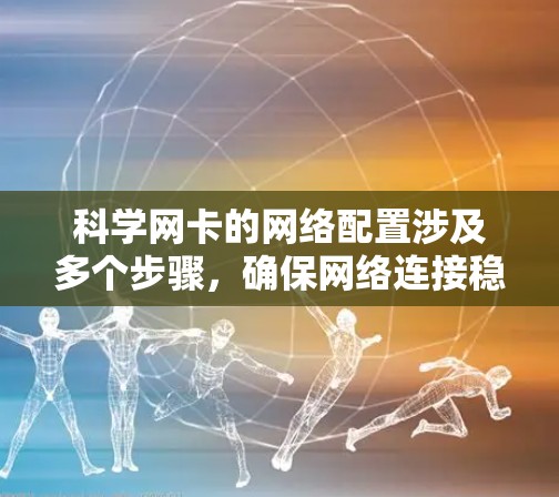 科学网卡的网络配置涉及多个步骤,确保网络连接稳定且可靠。以下是一个详细的指南,帮助您完成科学网卡的网络配置 科学网卡的网络配置涉及多个步骤,确保网络连接稳定且可靠。以下是一个详细的指南,帮助您完成科学网卡的网络配置