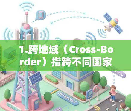 1.跨地域（Cross-Border）指跨不同国家或地区的通信、数据共享等