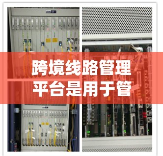 跨境线路管理平台是用于管理连接不同国家之间的公路、铁路、航空和水路运输路线的系统。它旨在协调各方信息和资源,确保运输的安全性和高效性。以下是对这一概念的详细分步解释 跨境线路管理平台是用于管理连接不同国家之间的公路、铁路、航空和水路运输路线的系统。它旨在协调各方信息和资源,确保运输的安全性和高效性。以下是对这一概念的详细分步解释