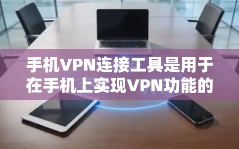 手机VPN连接工具是用于在手机上实现VPN功能的软件或应用。以下是一些常见的连接工具，包括免费和付费的选项