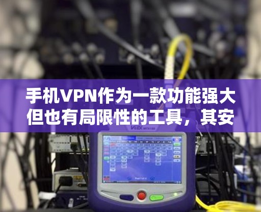 手机VPN作为一款功能强大但也有局限性的工具,其安全性、视频质量、界面友好度以及隐私保护等方面都有其特点。以下是对手机VPN功能的评测 手机VPN作为一款功能强大但也有局限性的工具,其安全性、视频质量、界面友好度以及隐私保护等方面都有其特点。以下是对手机VPN功能的评测