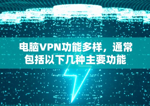 电脑VPN功能多样，通常包括以下几种主要功能