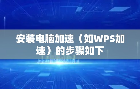 安装电脑加速（如WPS加速）的步骤如下