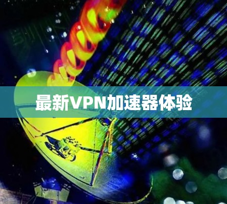 最新VPN加速器体验