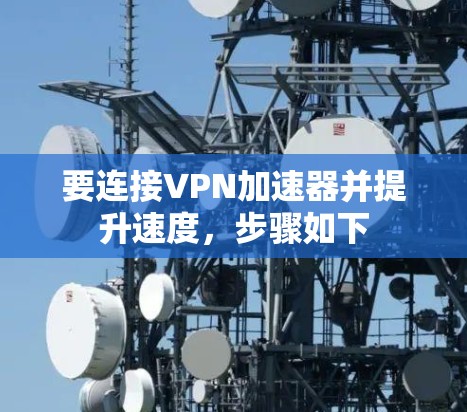 要连接VPN加速器并提升速度,步骤如下 要连接VPN加速器并提升速度,步骤如下