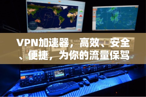 VPN加速器,高效、安全、便捷,为你的流量保驾护航 VPN加速器,高效、安全、便捷,为你的流量保驾护航