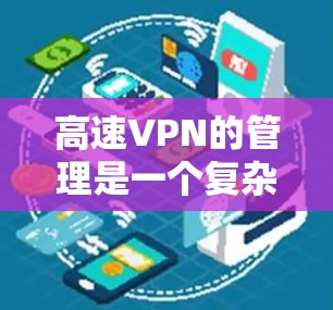 高速VPN的管理是一个复杂而重要的过程，涉及多个方面。以下是对高速VPN网络管理的详细总结
