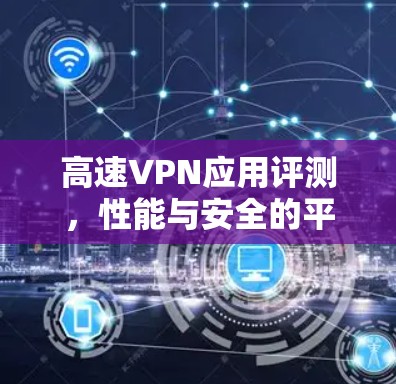 高速VPN应用评测,性能与安全的平衡之道 高速VPN应用评测,性能与安全的平衡之道
