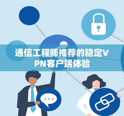 通信工程师推荐的稳定<strong>VPN客户端</strong>体验