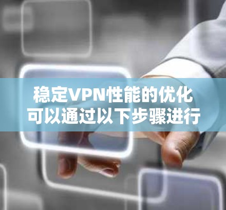 稳定VPN性能的优化可以通过以下步骤进行