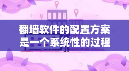 翻墙软件的配置方案是一个系统性的过程,需要根据您的具体需求来选择和配置软件。以下是一个详细的步骤指南,帮助您顺利完成配置 翻墙软件的配置方案是一个系统性的过程,需要根据您的具体需求来选择和配置软件。以下是一个详细的步骤指南,帮助您顺利完成配置