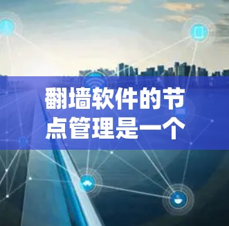 翻墙软件的节点管理是一个复杂但重要的过程,涉及多个功能模块和工具。以下是一个系统性的总结,帮助你更好地理解和使用翻墙软件的节点管理功能 翻墙软件的节点管理是一个复杂但重要的过程,涉及多个功能模块和工具。以下是一个系统性的总结,帮助你更好地理解和使用翻墙软件的节点管理功能