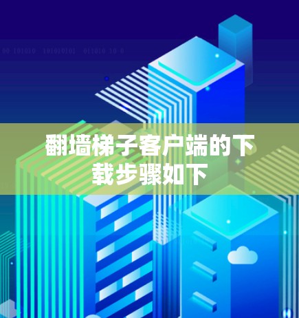 翻墙梯子客户端的下载步骤如下