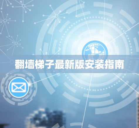 翻墙<strong>梯子最新版</strong>安装指南