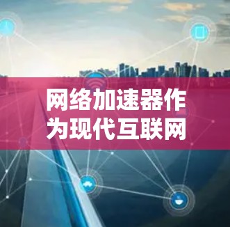 <strong>网络加速</strong>器作为现代互联网技术中的一种工具,确实有很多优点和缺点。以下是对这些缺点的详细分析