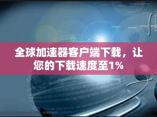 全球加速器客户端下载，让您的下载速度至1%