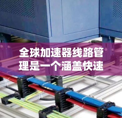 全球加速器线路管理是一个涵盖快速列车技术、铁路网络和系统协调的复杂系统,主要功能包括加速器的配置、调度、故障处理和数据管理。以下是对其结构和运作的详细分析 全球加速器线路管理是一个涵盖快速列车技术、铁路网络和系统协调的复杂系统,主要功能包括加速器的配置、调度、故障处理和数据管理。以下是对其结构和运作的详细分析