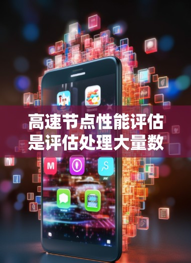 高速节点性能评估是评估处理大量数据和任务的网络节点，包括高速网络，其关键在于理解延迟、带宽、吞吐量、资源利用率等指标，并通过优化技术来提升性能