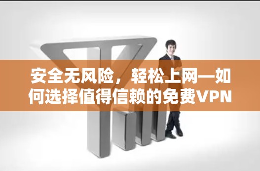 安全无风险,轻松上网—如何选择值得信赖的免费VPN平台 安全无风险,轻松上网—如何选择值得信赖的免费VPN平台