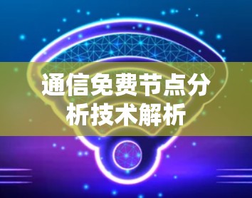 通信免费节点分析技术解析 通信免费节点分析技术解析