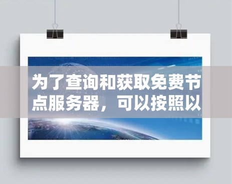 为了查询和获取免费节点服务器,可以按照以下步骤进行操作