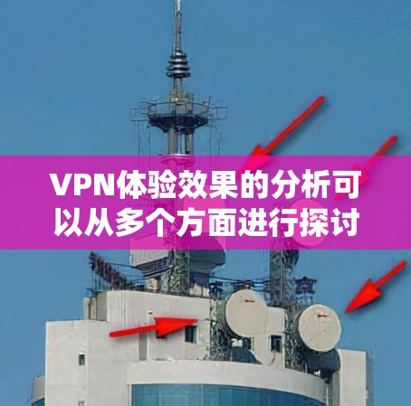 VPN体验效果的分析可以从多个方面进行探讨，以下是一些主要的方面