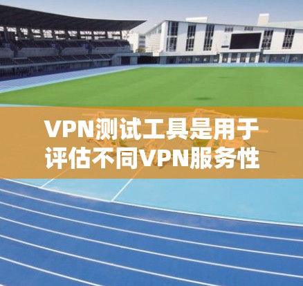 VPN测试工具是用于评估不同VPN服务性能、安全性和稳定性的一款软件。以下是对这些工具的详细分析和推荐