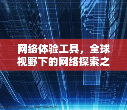 网络体验工具,全球视野下的网络探索之旅