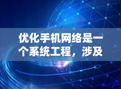 优化手机网络是一个系统工程，涉及多个方面和策略。以下是对优化手机网络的详细总结