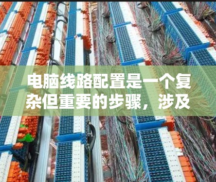 电脑线路配置是一个复杂但重要的步骤，涉及多个组件的正确连接和布局。以下是对电脑线路配置的详细步骤的总结