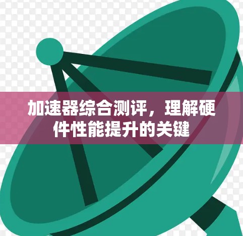 加速器综合测评,理解硬件性能提升的关键 加速器综合测评,理解硬件性能提升的关键