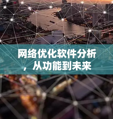 网络优化软件分析,从功能到未来